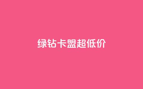 绿钻卡盟超低价 - 低价绿钻卡盟独家优惠~ 第1张 绿钻卡盟超低价 - 低价绿钻卡盟独家优惠~ 第1张