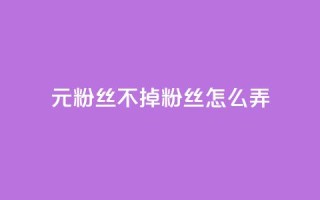 1元3000粉丝不掉粉丝怎么弄