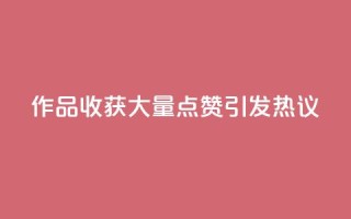 Ks作品收获大量点赞，引发热议