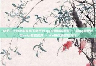 快手二十四小时在线下单平台,qq空间说说软件 - 刷qq超级会员svip教程视频 - Ks赞自助微信支付