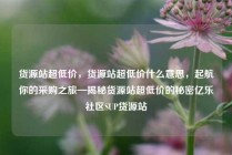 货源站超低价，货源站超低价什么意思，起航你的采购之旅—揭秘货源站超低价的秘密亿乐社区SUP货源站