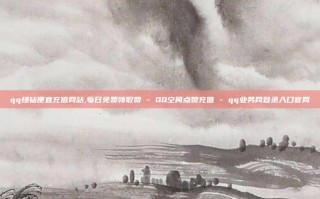 qq绿钻便宜充值网站,每日免费领取赞 - QQ空间点赞充值 - qq业务网登录入口官网