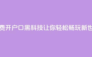 免费开户口qq黑科技：让你轻松畅玩新世界
